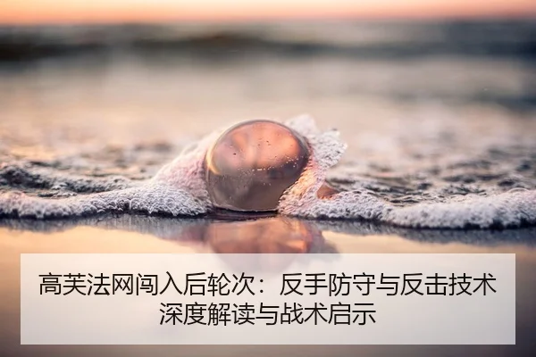 高芙法网闯入后轮次：反手防守与反击技术深度解读与战术启示