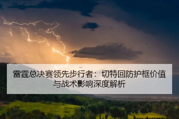 雷霆总决赛领先步行者：切特回防护框价值与战术影响深度解析